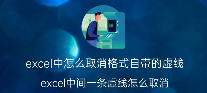 excel中怎么取消格式自带的虚线 excel中间一条虚线怎么取消？